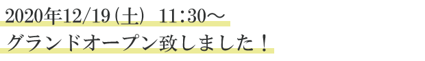 2020年12/19(土) 11:30〜グランドオープン致しました！