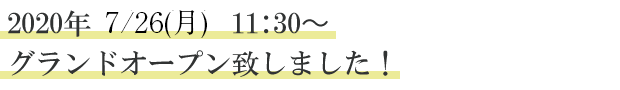 2020年7/26（月）11:30〜グランドオープン致しました！