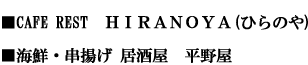 ■CAFE REST  ＨＩＲＡＮＯＹＡ(ひらのや)/■海鮮・串揚げ 居酒屋　平野屋